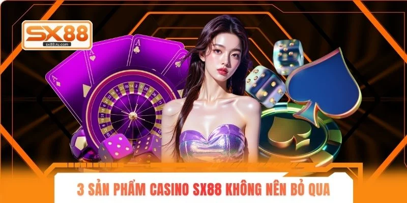 3 sản phẩm casino sx88 không nên bỏ qua