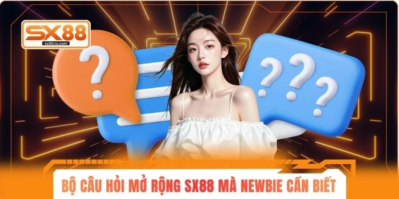Bộ câu hỏi mở rộng SX88 mà newbie cần biết