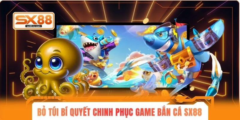 Bỏ túi một số bí quyết chinh phục game bắn cá SX88