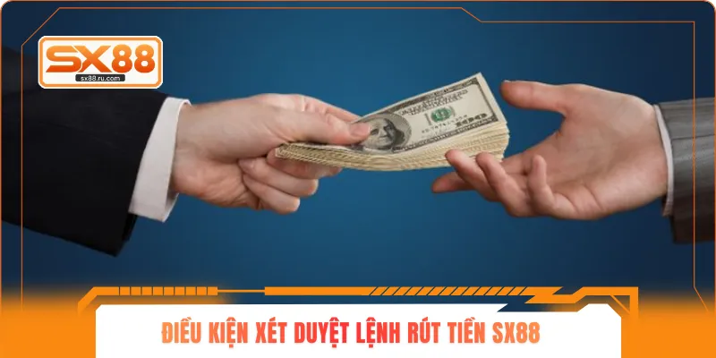 Điều kiện xét duyệt lệnh rút tiền SX88