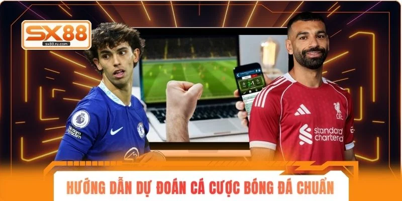 Hướng dẫn dự đoán cá cược bóng đá chuẩn chỉnh