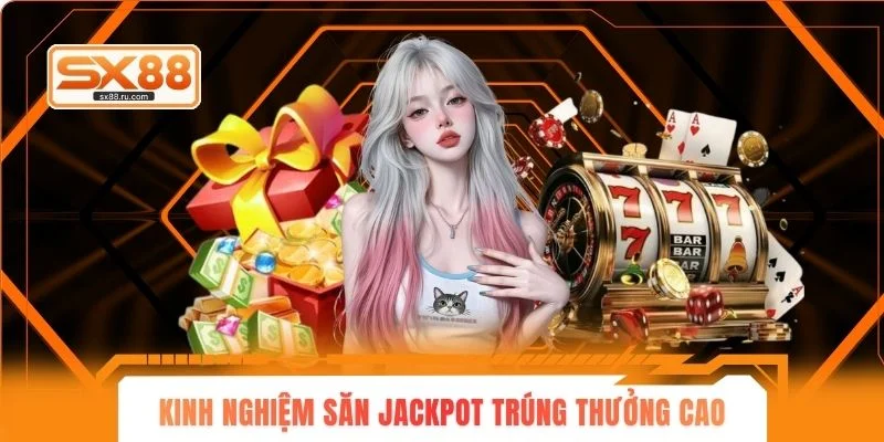 Kinh nghiệm săn jackpot trúng thưởng cao