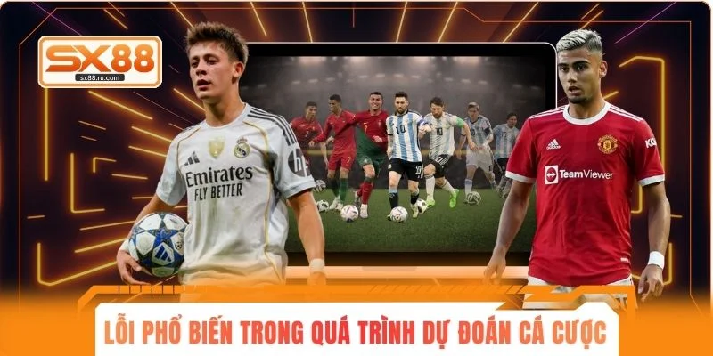 Lỗi phổ biến trong quá trình dự đoán cá cược