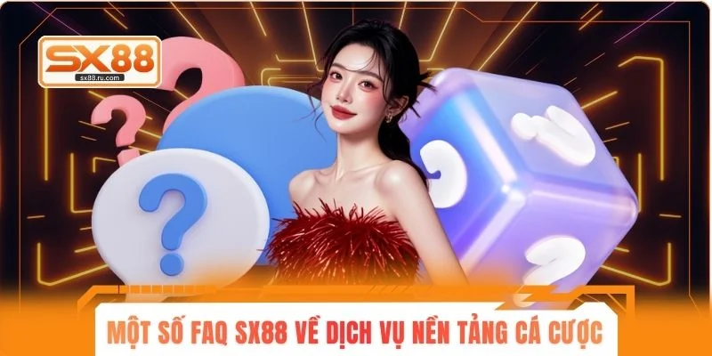 Một số FAQ SX88 về dịch vụ của nền tảng cá cược