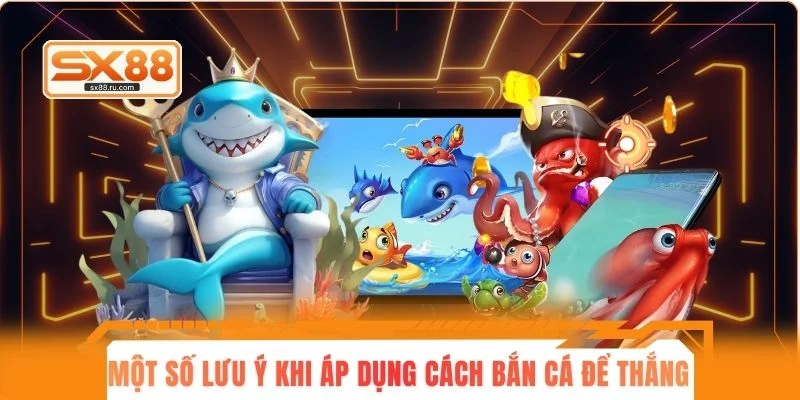 Một số lưu ý khi áp dụng cách bắn cá để thắng