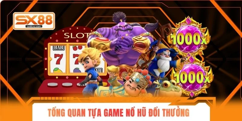 Tổng quan tựa game nổ hũ đổi thưởng